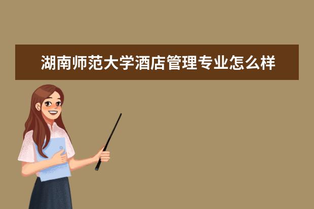 湖南師范大學酒店管理專業怎么樣 酒店管理專業大學2022年排名