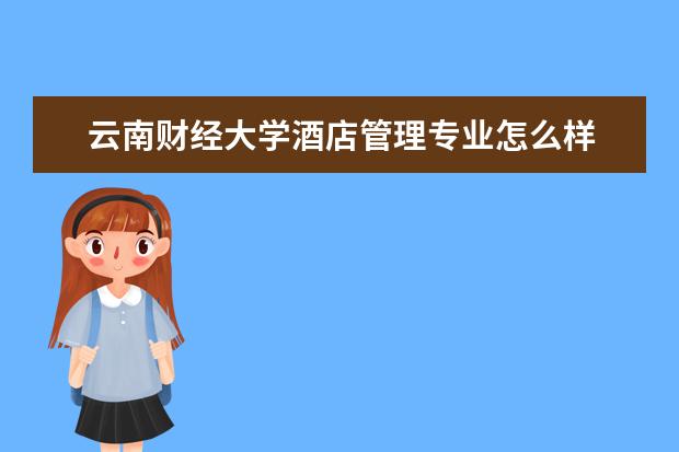 云南財經大學酒店管理專業怎么樣 酒店管理專業大學2022年排名