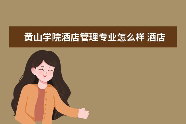 黃山學院酒店管理專業怎么樣 酒店管理專業大學2022年排名