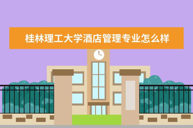 桂林理工大學酒店管理專業怎么樣 酒店管理專業大學2022年排名