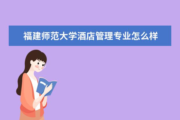 福建師范大學酒店管理專業怎么樣 酒店管理專業大學2022年排名