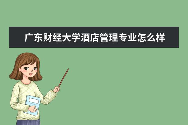 廣東財經大學酒店管理專業怎么樣 酒店管理專業大學2022年排名