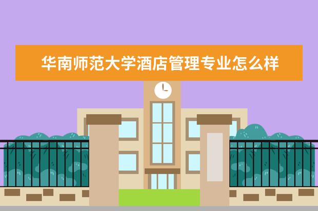 華南師范大學酒店管理專業怎么樣 酒店管理專業大學2022年排名