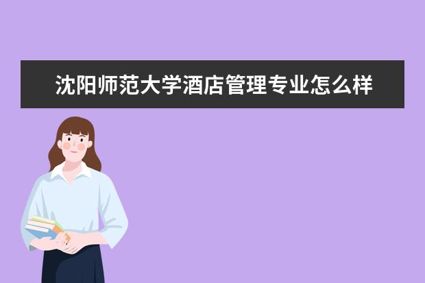 沈陽師范大學酒店管理專業怎么樣 酒店管理專業大學2022年排名