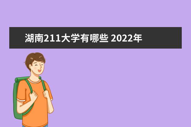 湖南211大學有哪些 2022年湖南省211大學分數線
