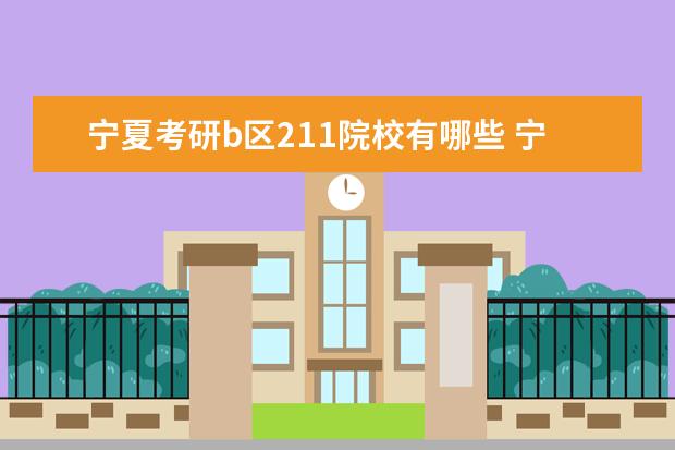 寧夏考研b區(qū)211院校有哪些 寧夏考研b區(qū)211院校名單