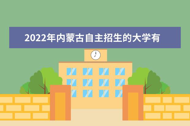 2022年內蒙古自主招生的大學有哪些 自主招生大學名單