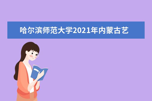 哈爾濱師范大學2021年內蒙古藝術類錄取分數線