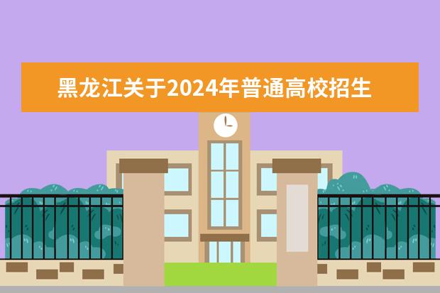 黑龍江關于2024年普通高校招生專業(類)選考科目要求的通知