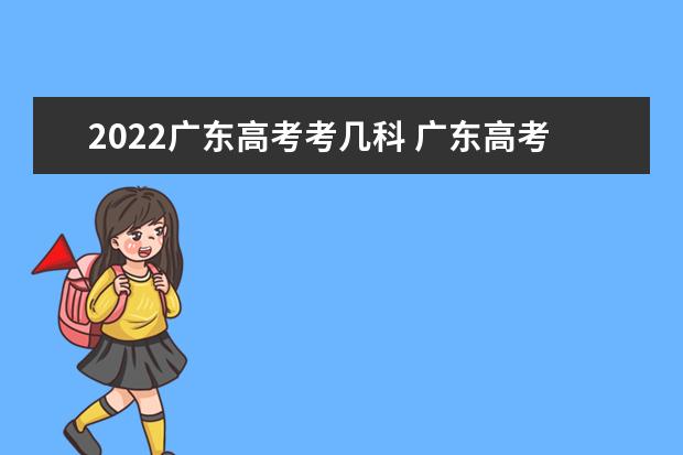 2022廣東高考考幾科 廣東高考時(shí)間