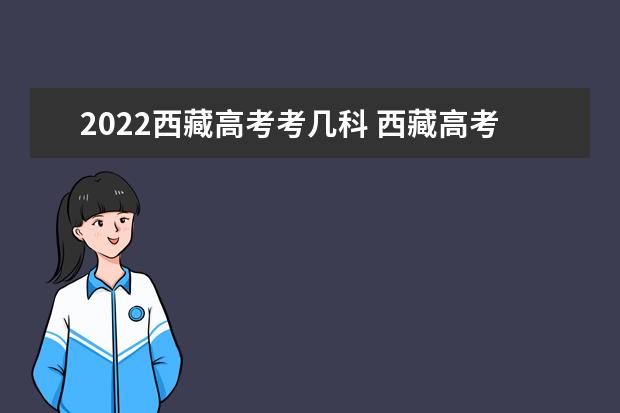 2022西藏高考考幾科 西藏高考時(shí)間