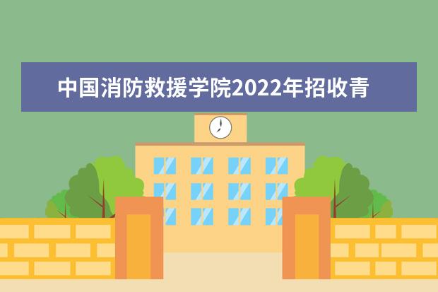 中國消防救援學院2022年招收青年學生簡章