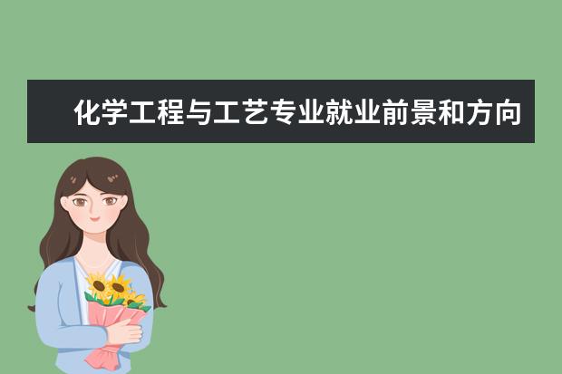 化學(xué)工程與工藝專業(yè)就業(yè)前景和方向怎么樣