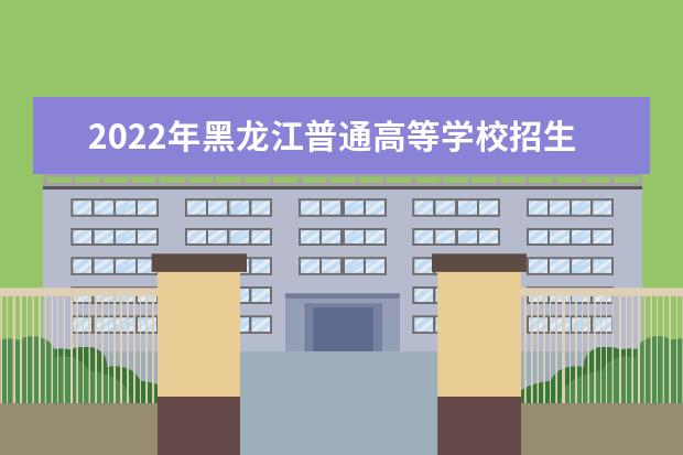 2022年黑龍江普通高等學校招生工作規定