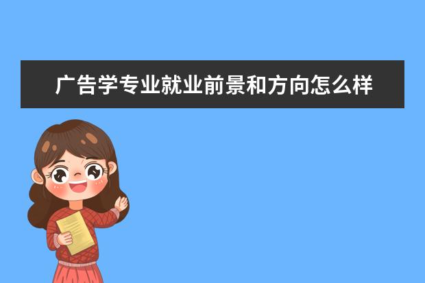 廣告學專業(yè)就業(yè)前景和方向怎么樣