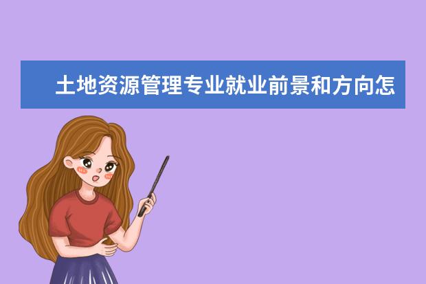 土地資源管理專業(yè)就業(yè)前景和方向怎么樣