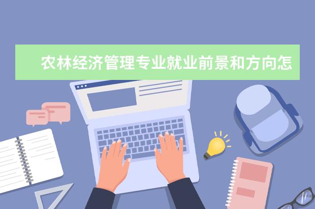 農林經濟管理專業(yè)就業(yè)前景和方向怎么樣