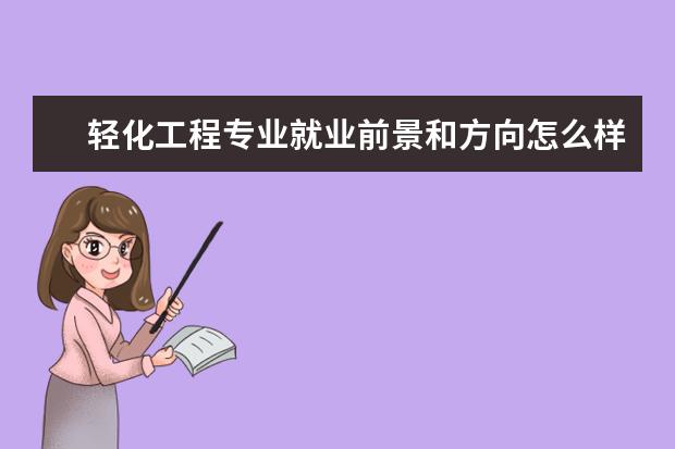 輕化工程專業(yè)就業(yè)前景和方向怎么樣