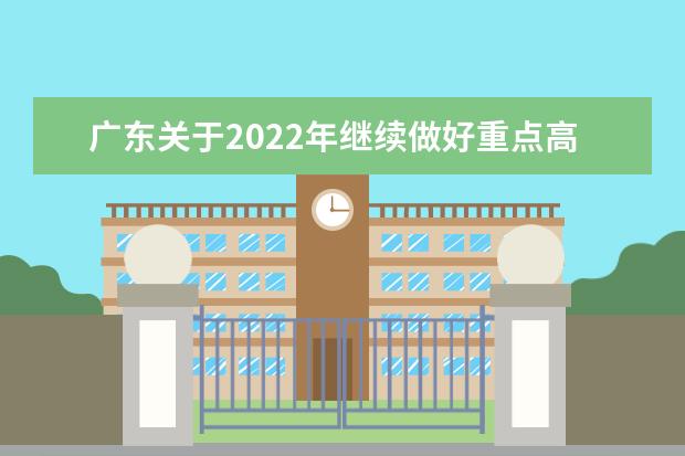 廣東關(guān)于2022年繼續(xù)做好重點(diǎn)高校招生專項(xiàng)計(jì)劃實(shí)施工作的通知