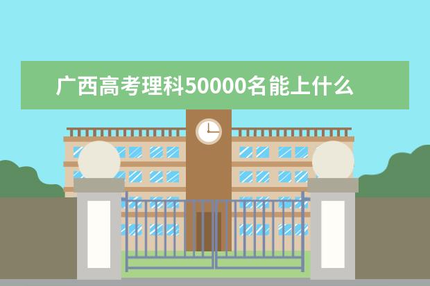 廣西高考理科50000名能上什么大學