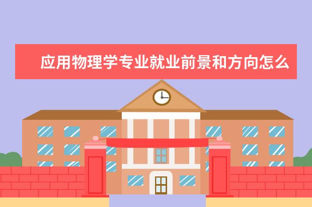應(yīng)用物理學(xué)專業(yè)就業(yè)前景和方向怎么樣