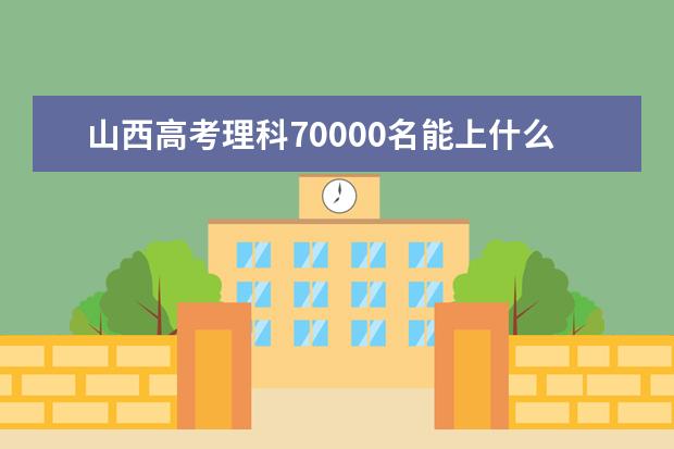 山西高考理科70000名能上什么大學(xué)