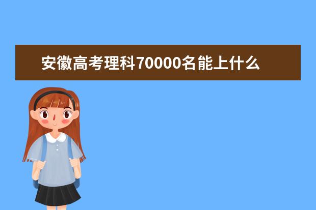 安徽高考理科70000名能上什么大學(xué)