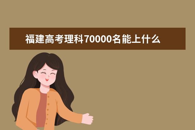 福建高考理科70000名能上什么大學(xué)