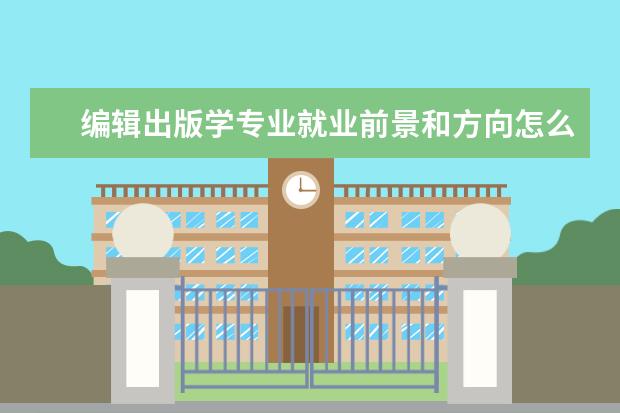 編輯出版學(xué)專業(yè)就業(yè)前景和方向怎么樣