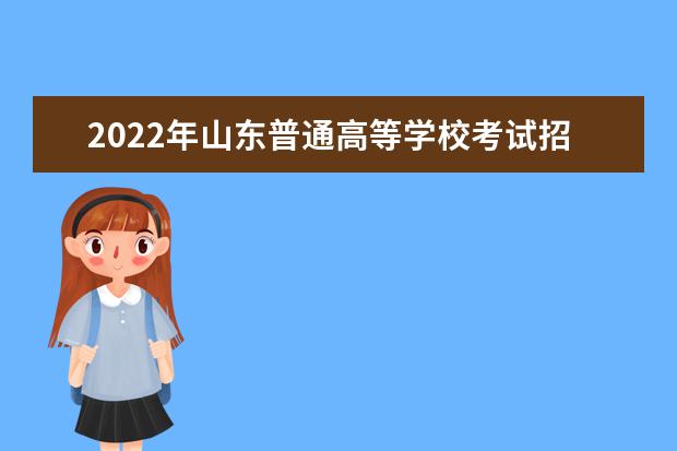 2022年山東普通高等學(xué)校考試招生工作實(shí)施辦法通知