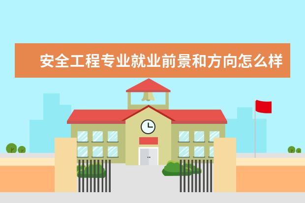 安全工程專業(yè)就業(yè)前景和方向怎么樣