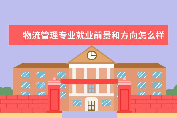 物流管理專業(yè)就業(yè)前景和方向怎么樣