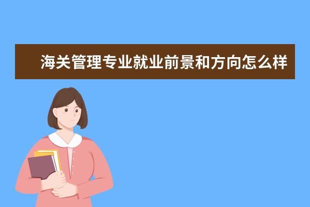 海關(guān)管理專業(yè)就業(yè)前景和方向怎么樣