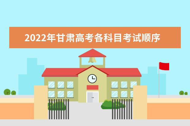 2022年甘肅高考各科目考試順序以及時間安排