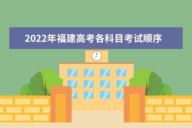2022年福建高考各科目考試順序以及時間安排