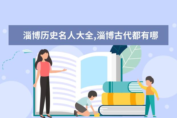 淄博歷史名人大全,淄博古代都有哪些歷史名人