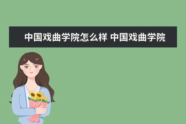 中國戲曲學院怎么樣 中國戲曲學院簡介