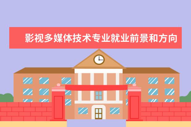 影視多媒體技術專業就業前景和方向怎么樣