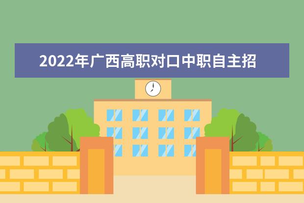 2022年廣西高職對口中職自主招生工作時間安排有調整