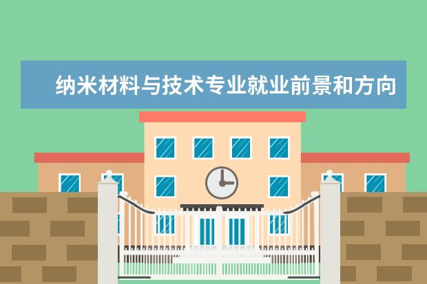 納米材料與技術專業就業前景和方向怎么樣