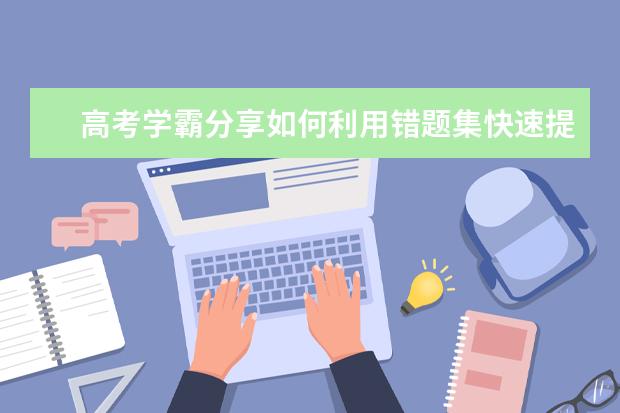 高考學霸分享如何利用錯題集快速提升成績