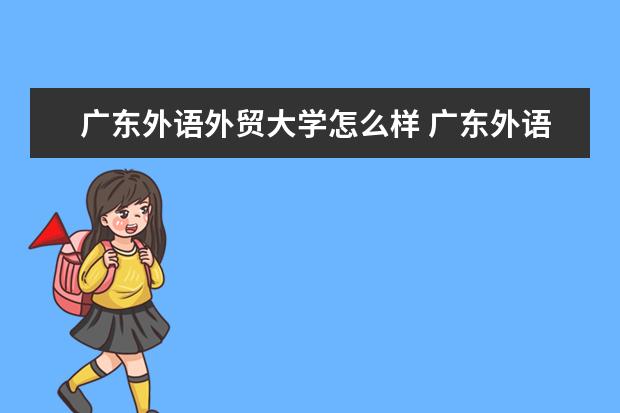 廣東外語外貿大學怎么樣 廣東外語外貿大學簡介