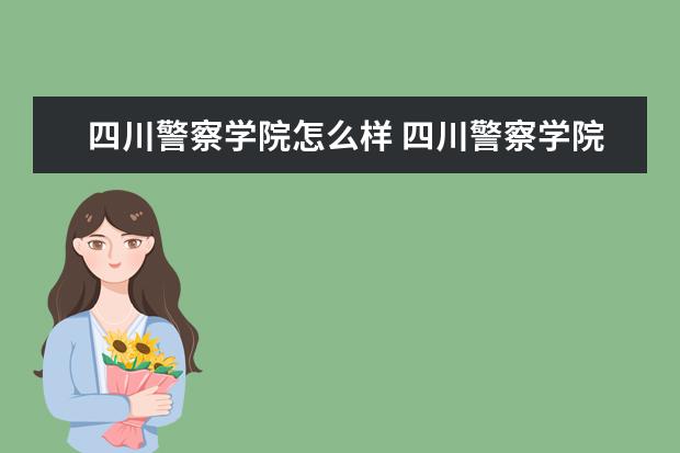 四川警察學院怎么樣 四川警察學院簡介