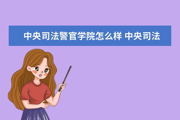 中央司法警官學(xué)院怎么樣 中央司法警官學(xué)院簡(jiǎn)介
