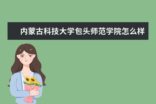 內(nèi)蒙古科技大學(xué)包頭師范學(xué)院怎么樣 內(nèi)蒙古科技大學(xué)包頭師范學(xué)院簡(jiǎn)介