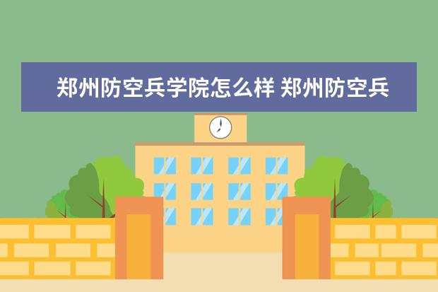 鄭州防空兵學(xué)院怎么樣 鄭州防空兵學(xué)院簡(jiǎn)介