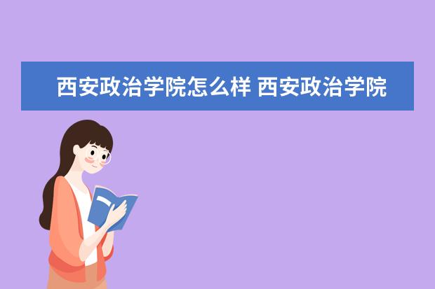 西安政治學(xué)院怎么樣 西安政治學(xué)院簡(jiǎn)介