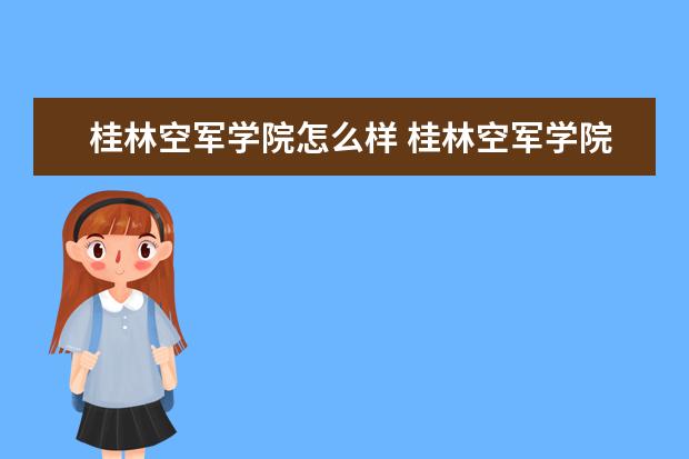 桂林空軍學(xué)院怎么樣 桂林空軍學(xué)院簡(jiǎn)介