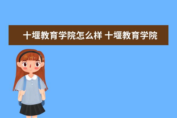 十堰教育學(xué)院怎么樣 十堰教育學(xué)院簡(jiǎn)介