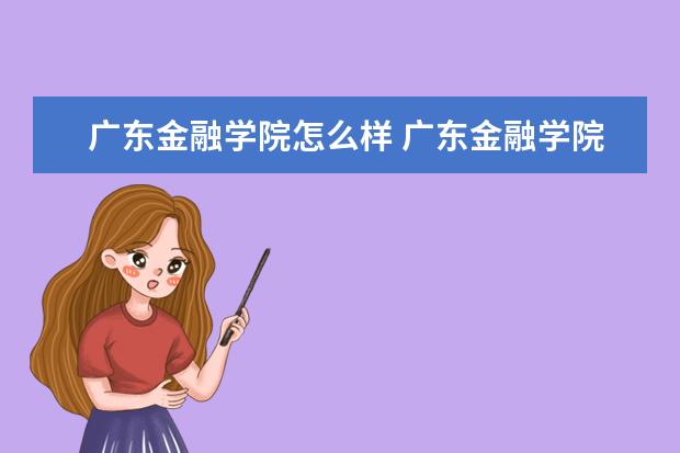 廣東金融學院怎么樣 廣東金融學院簡介